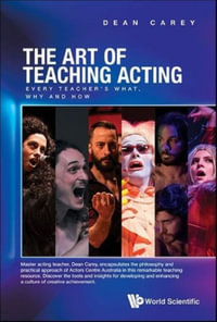 Art Of Teaching Acting, The : Every Teacher's What, Why And How - Dean Carey