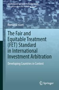 The Fair and Equitable Treatment (FET) Standard in International Investment Arbitration : Developing Countries in Context - Rumana Islam