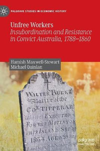 Unfree Workers : Insubordination and Resistance in Convict Australia, 1788-1860 - Hamish Maxwell-Stewart