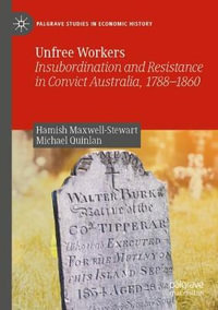 Unfree Workers : Insubordination and Resistance in Convict Australia, 1788-1860 - Hamish Maxwell-Stewart