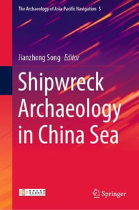 Shipwreck Archaeology in China Sea : The Archaeology of Asia-Pacific Navigation : Book 5 - Jianzhong Song