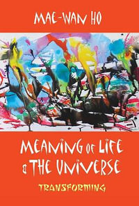 Meaning Of Life And The Universe : Transforming - Mae-wan Ho