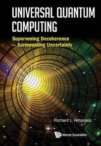 Universal Quantum Computing : Supervening Decoherence - Surmounting Uncertainty - Richard L  Amoroso