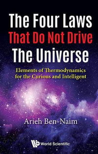 Four Laws That Do Not Drive the Universe, The : Elements of Thermodynamics for the Curious and Intelligent - Arieh Ben-Naim