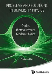 Problems and Solutions in University Physics : Optics, Thermal Physics, Modern Physics - Fuxiang Han