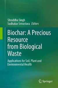 Biochar: a Precious Resource from Biological Waste : Applications for Soil, Plant and Environmental Health - Shraddha Singh
