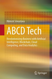 ABCD Tech : Revolutionizing Business with Artificial Intelligence, Blockchain, Cloud Computing, and Data Analytics - Riktesh Srivastava