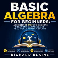 Basic Algebra for Beginners : A Friendly 10-Step Audio Guide to Equations, Variables, and Real-World Problem Solving - Richard Blaine