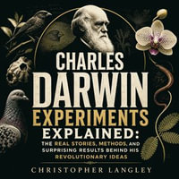 Charles Darwin Experiments Explained : The Real Stories, Methods, and Surprising Results Behind His Revolutionary Ideas - Christopher Langley
