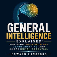 General Intelligence Explained : How Minds Solve Problems, Learn Anything, and Shape Human Potential - Edward Langford