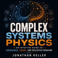 Complex Systems Physics : An Intuitive Guide to Emergence, Chaos, and Collective Behavior - Jonathan Keller