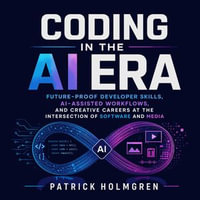 Coding in the AI Era : Future-Proof Developer Skills, AI-Assisted Workflows, and Creative Careers at the Intersection of Software and Media - Patrick Holmgren