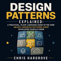 Design Patterns Explained : A Practical, Plain-Language Guide to the Core Object-Oriented Patterns Every Developer Should Know - Chris Hargrove