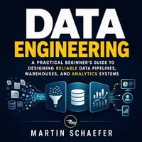 Data Engineering : A Practical Beginner's Guide to Designing Reliable Data Pipelines, Warehouses, and Analytics Systems - Martin Schaefer