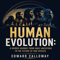 Human Evolution : A Guided Journey From Early Ancestors to the Future of Our Species - Edward Calloway