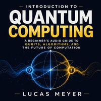 Introduction to Quantum Computing : A Beginner's Audio Guide to Qubits, Algorithms, and the Future of Computation - Lucas Meyer
