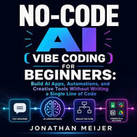 No-Code AI ( Vibe Coding ) for Beginners : Build AI Apps, Automations, and Creative Tools Without Writing a Single Line of Code - Jonathan Meijer