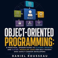 Object-Oriented Programming : A Practical, Spoken Guide to Classes, Objects, and Clean, Modular Code for Self-Taught and Early-Career Developers - Daniel Rousseau