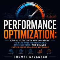 Performance Optimization : A Practical Guide for Engineers to Diagnose Bottlenecks, Tune Systems, and Deliver Faster, More Scalable Software - Thomas Kavanagh