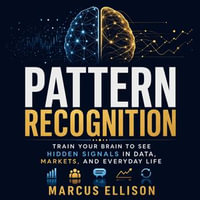 Pattern Recognition : Train Your Brain to See Hidden Signals in Data, Markets, and Everyday Life - Marcus Ellison