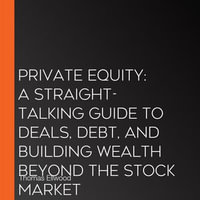 Private Equity : A Straight-Talking Guide to Deals, Debt, and Building Wealth Beyond the Stock Market - Thomas Ellwood