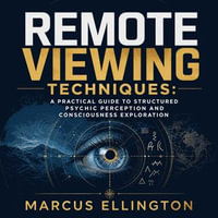 Remote Viewing Techniques : A Practical Guide to Structured Psychic Perception and Consciousness Exploration - Marcus Ellington