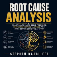 Root Cause Analysis : Practical Tools to Solve Problems, Prevent Recurring Failures, and Make Better Decisions at Work - Stephen Radcliffe