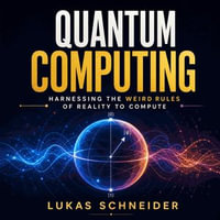 Quantum Computing : Harnessing the Weird Rules of Reality to Compute - Lukas Schneider