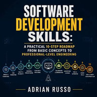 Software Development Skills : A Practical 10-Step Roadmap From Basic Concepts to Professional-Level Engineering - Adrian Russo