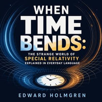 When Time Bends : The Strange World of Special Relativity Explained in Everyday Language - Edward Holmgren