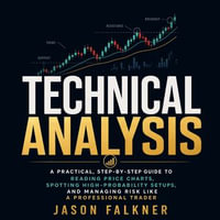 Technical Analysis : A Practical, Step-by-Step Guide to Reading Price Charts, Spotting High-Probability Setups, and Managing Risk Like a Professional Trader - Jason Falkner