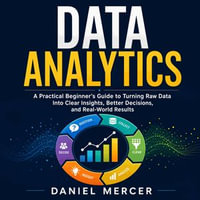 Data Analytics : A Practical Beginner's Guide to Turning Raw Data Into Clear Insights, Better Decisions, and Real-World Results - Daniel Mercer
