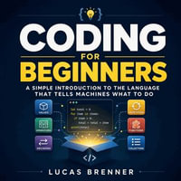 Coding for Beginners : A Simple Introduction to the Language That Tells Machines What to Do - Lucas Brenner