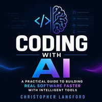 Coding With AI : A Practical Guide to Building Real Software Faster With Intelligent Tools - Christopher Langford