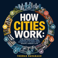 How Cities Work : The Hidden Systems, Human Choices, and Everyday Flows That Shape Urban Life - Thomas Kavanagh