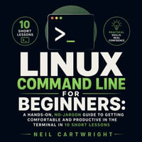 Linux Command Line for Beginners : A Hands-On, No-Jargon Guide to Getting Comfortable and Productive in the Terminal in 10 Short Lessons - Neil Cartwright