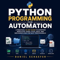 Python Programming for Automation : A Practical 10-Day Guide to Scripting Repetitive Tasks, Files, Data, and Web Workflows for Busy Professionals - Daniel Schaefer