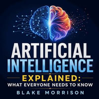 Artificial Intelligence Explained : What Everyone Needs to Know - Blake Morrison