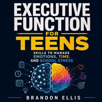 Executive Function for Teens : Skills to Manage Emotions, Time, and School Stress - Brandon Ellis