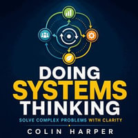 Doing Systems Thinking : Solve Complex Problems with Clarity - Colin Harper