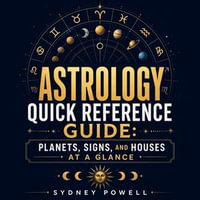 Astrology Quick Reference Guide : Planets, Signs, and Houses at a Glance - Sydney Powell