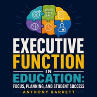 Executive Function in Education : Focus, Planning, and Student Success - Anthony Barrett