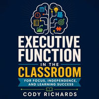 Executive Function in the Classroom : For Focus, Independence, and Learning Success - Cody Richards