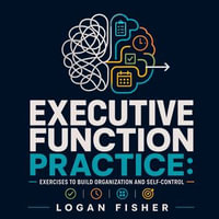 Executive Function Practice : Exercises to Build Organization and Self-Control - Logan Fisher