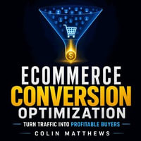 Ecommerce Conversion Optimization : Turn Traffic into Profitable Buyers - Colin Matthews