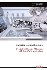 Mastering Machine Learning : How to Build Smarter AI Systems with Real-World Applications - Praveen Kumar Myakala