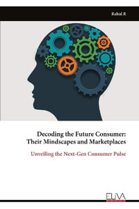Decoding the Future Consumer : Their Mindscapes and Marketplaces - Rahul R