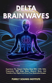 Delta Brain Waves : Experience The Deepest Healing Sleep With 3.2Hz Delta Frequencies, REM Sleep Music, Binaural Beats, And Transform Your Nights Into Stress-Free, Restorative Escapes - Purely Sounds Institute