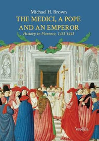 The Medici, the Pope and an Emperor : History in Florence, 1433-1443 - Michael H. Brown
