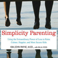 Simplicity Parenting Lib/E : Using the Extraordinary Power of Less to Raise Calmer, Happier, and More Secure Kids - Kim John Payne